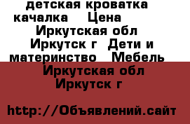 детская кроватка - качалка  › Цена ­ 7 000 - Иркутская обл., Иркутск г. Дети и материнство » Мебель   . Иркутская обл.,Иркутск г.